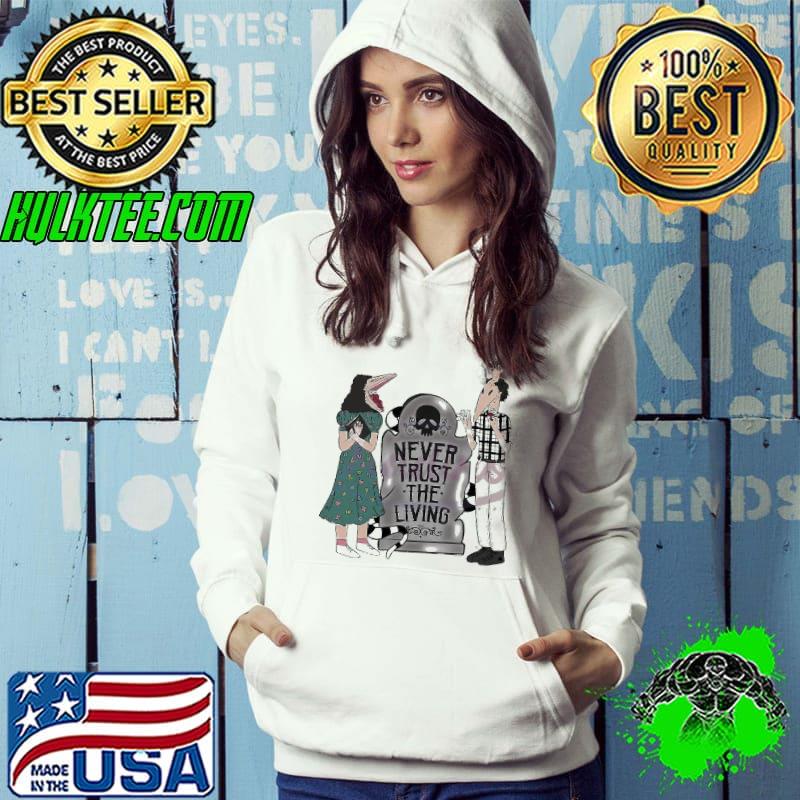 Never Trust The Living Beetlejuice Shirt Hoodie Never Trust The Living Beetlejuice Shirt Hoodie