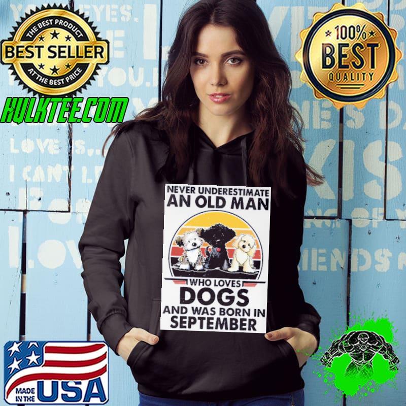 Never underestimate an old man who loves dogs and was born September vintage s Hoodie Never underestimate an old man who loves dogs and was born September vintage s Hoodie