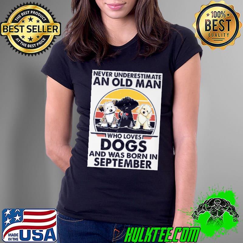 Never underestimate an old man who loves dogs and was born September vintage shirt Never underestimate an old man who loves dogs and was born September vintage shirt