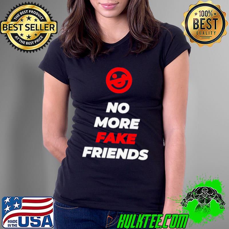 No more fake friends shirt