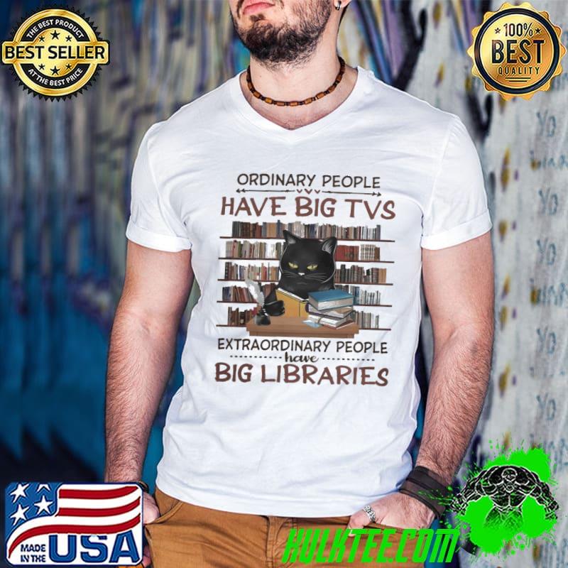 Ordinary People Have Big TVs Extraodinary People Have Big Libraries Cat shirt