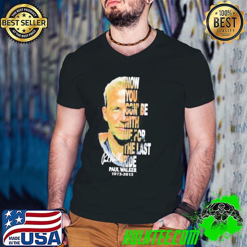 Paul Walker 1973-2013 now you gon’be with me for the last ride signature shirt Paul Walker 1973-2013 now you gon’be with me for the last ride signature shirt