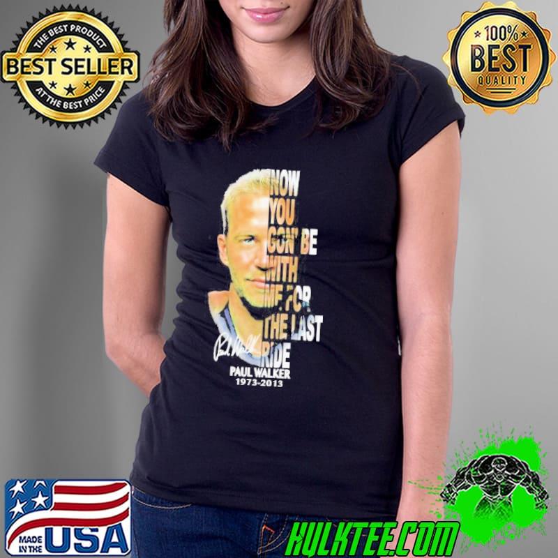 Paul Walker 1973-2013 now you gon’be with me for the last ride signature s Ladies Tee Paul Walker 1973-2013 now you gon’be with me for the last ride signature s Ladies Tee