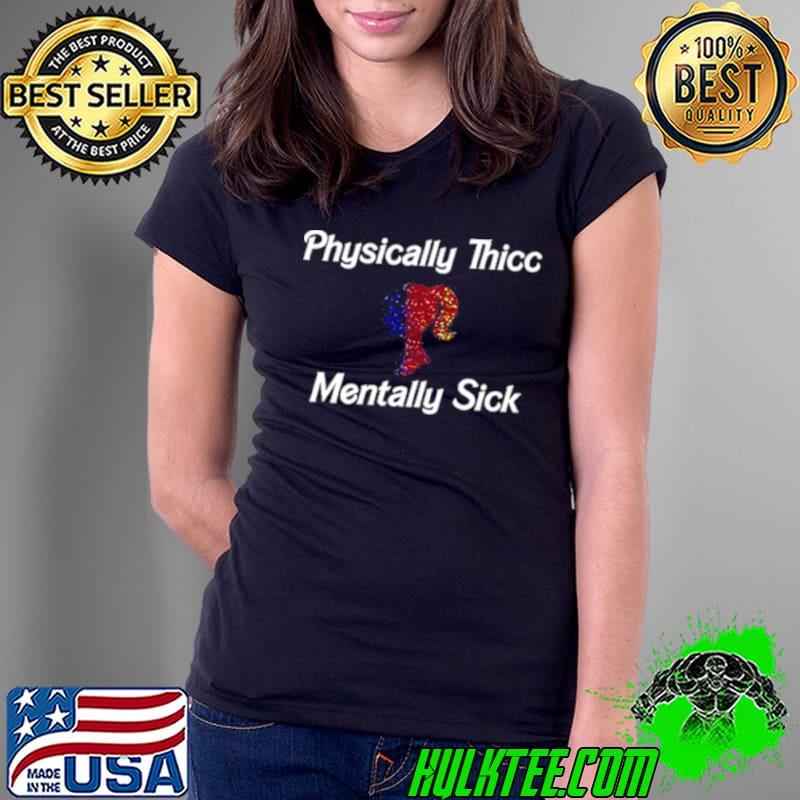 Physically Thicc Mentally Sick Barbie Shirt