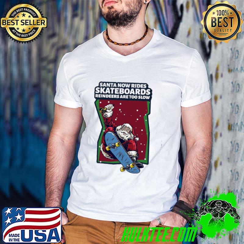 Santa Now Rides Skateboards Reindeer Are Too Slow Shirt