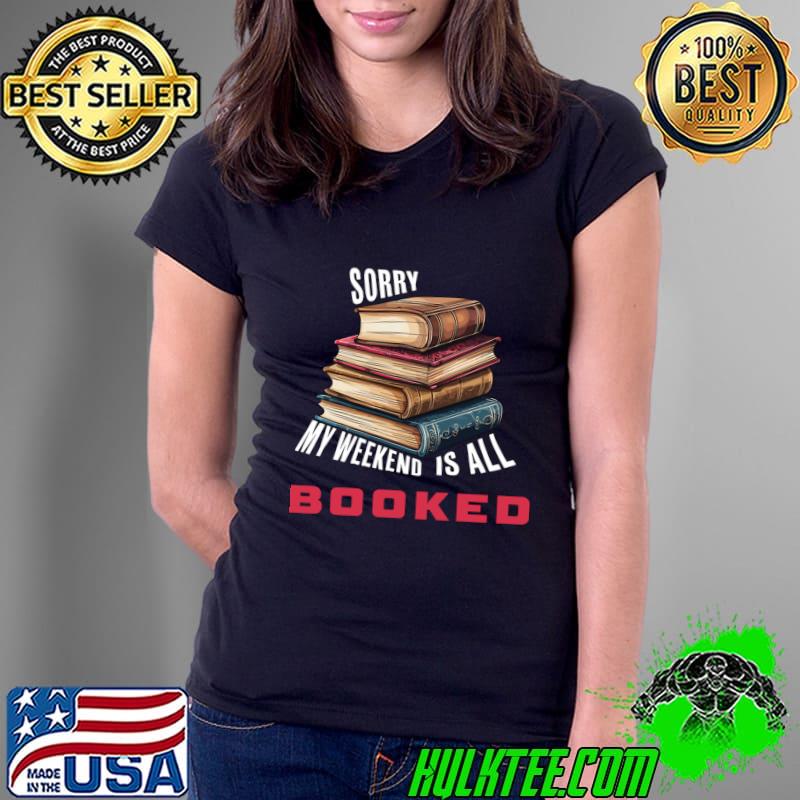 Sorry My Weekend Is All Booked Lover Books T-Shirt Sorry My Weekend Is All Booked Lover Books T-Shirt