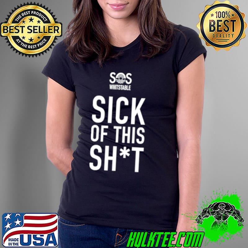 Sos whitstable sick of this shit shirt