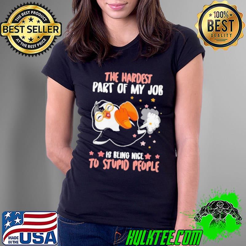 The hardest part of my job is being nice to stupid people penguin shirt