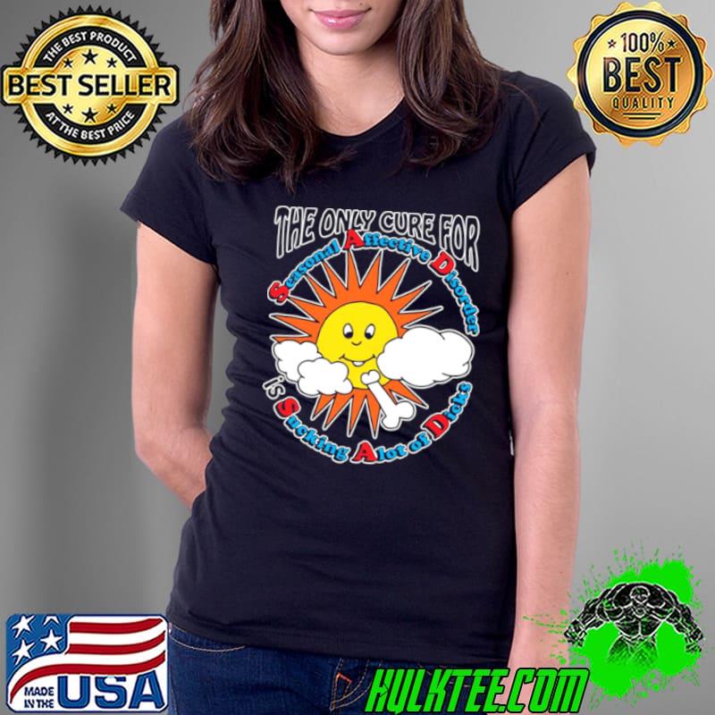 The Only Cure For Seasonal Affective Disorder Is Sucking A Lot Of Dick Shirt