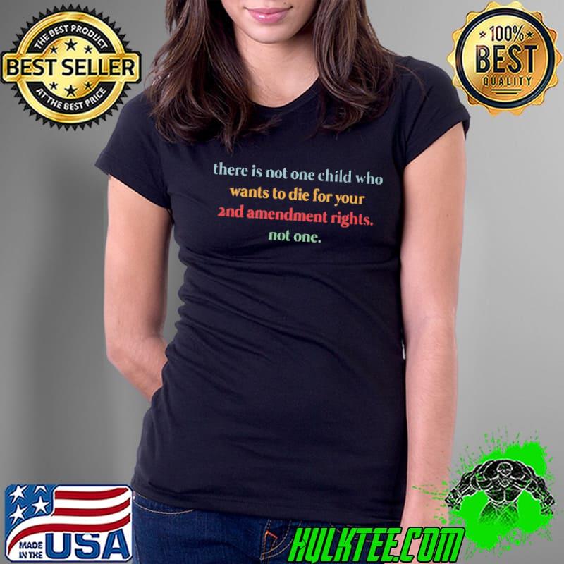 There is not one child who wants to die for your 2nd amendment rights not one shirt