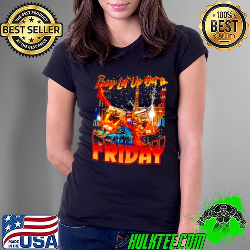They let us get to Friday shirt