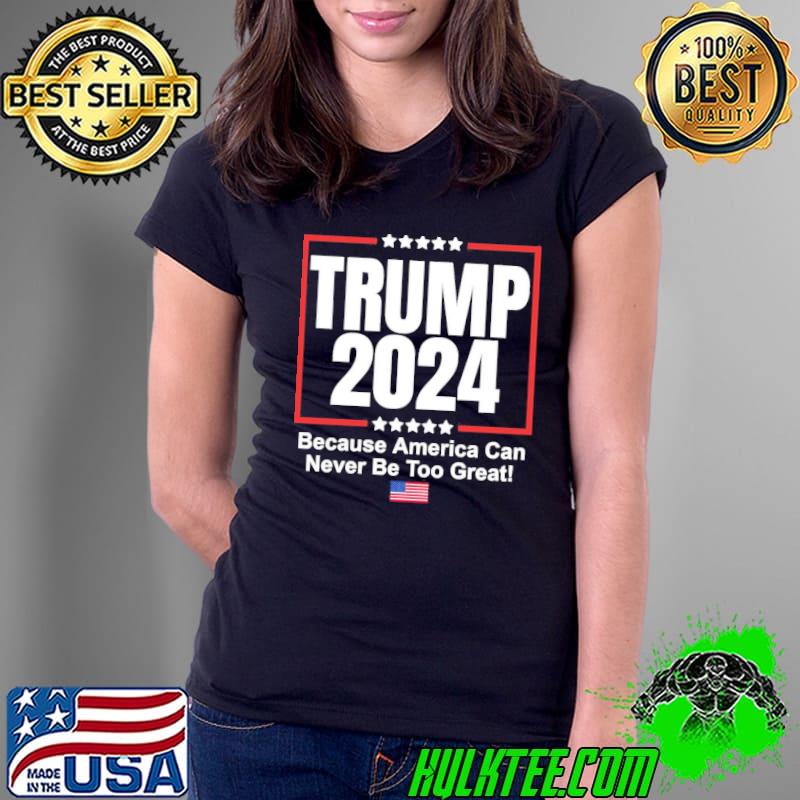 Trump 2024 Because America Can Never Be Too Great Shirt