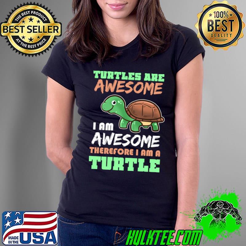 Turtle Are Awesome Therefore Am A Turtle T-Shirt