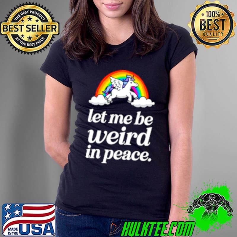 Unicorn rainbow Let me be weird in peace shirt