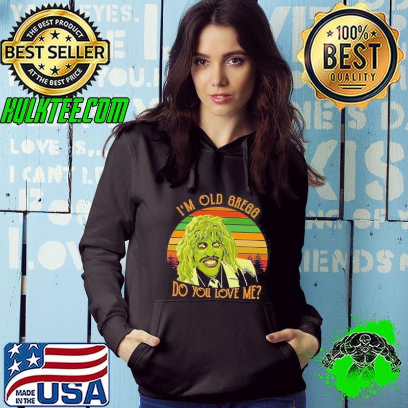 Vintage I'm Old Gregg Do You Love Me Vintage Shirt Hoodie Vintage I'm Old Gregg Do You Love Me Vintage Shirt Hoodie