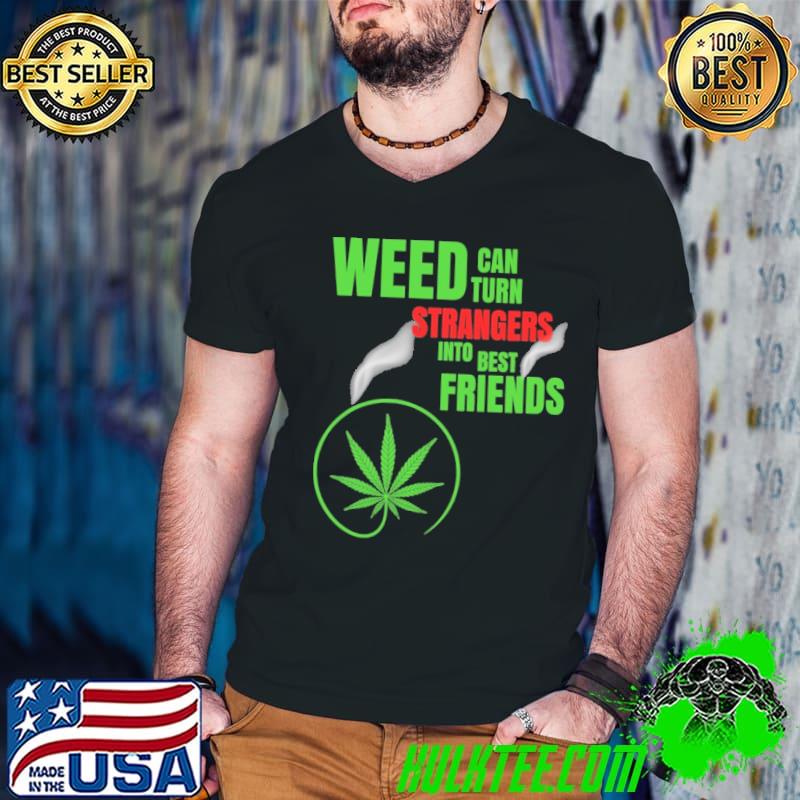 Weed Can Turn Strangers Into Best Friend shirt