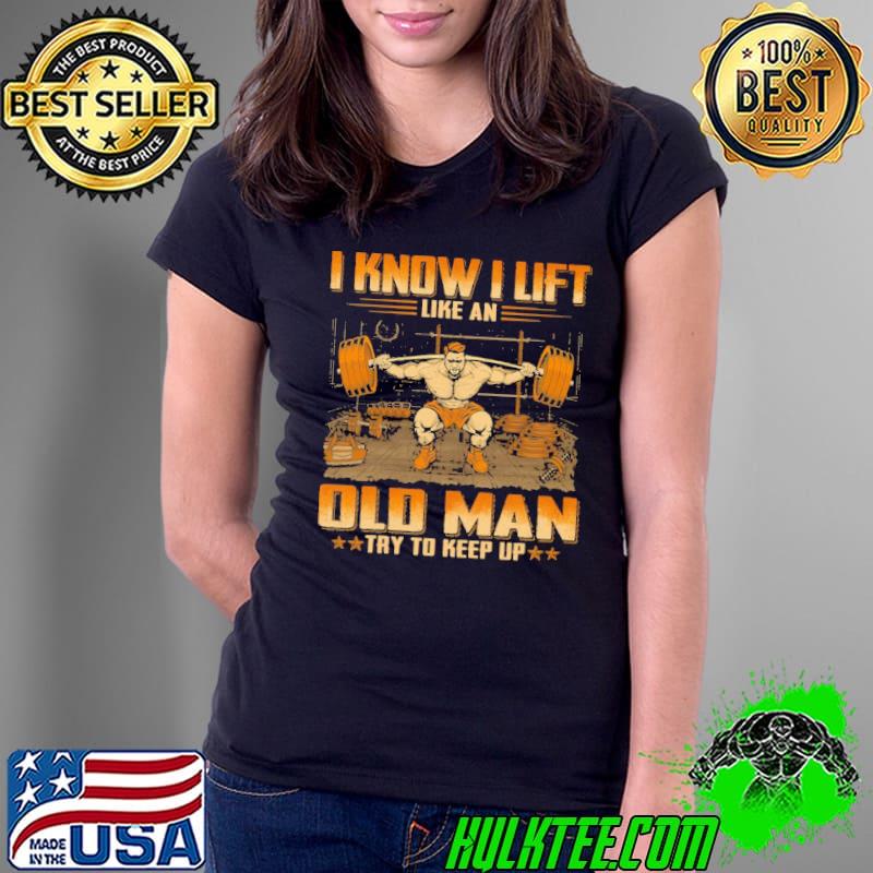 Weightlifting Know Lift Like An Old Man Keep Up shirt