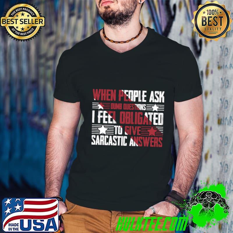 When people ask dumb questions feel obligated to give sarcastic T-Shirt