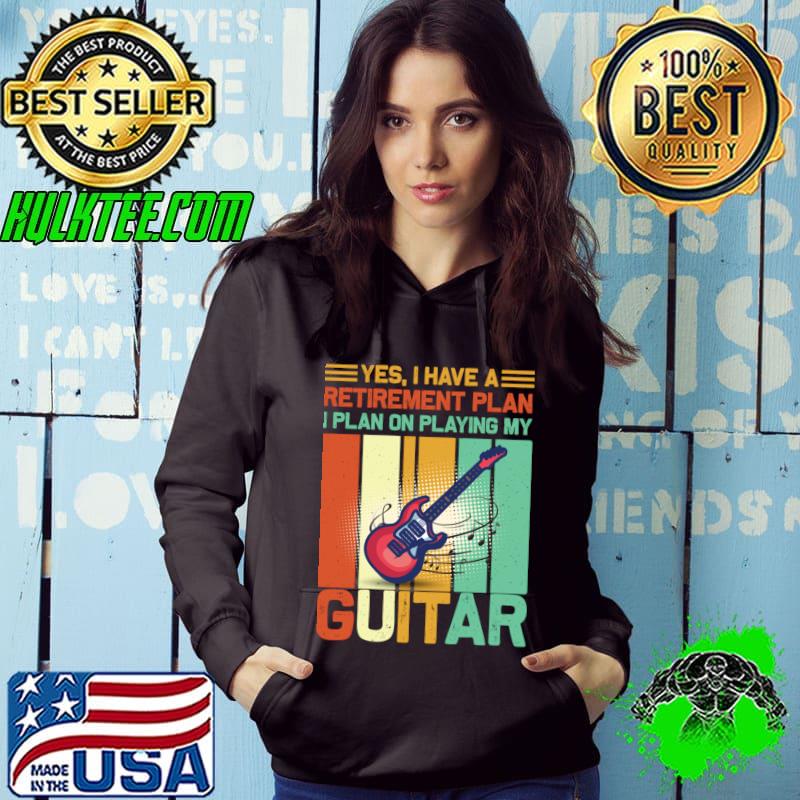 Yes Have A Retirement Plan On Playing My Guitar Vintage Guitar T-Shirt Hoodie Yes Have A Retirement Plan On Playing My Guitar Vintage Guitar T-Shirt Hoodie