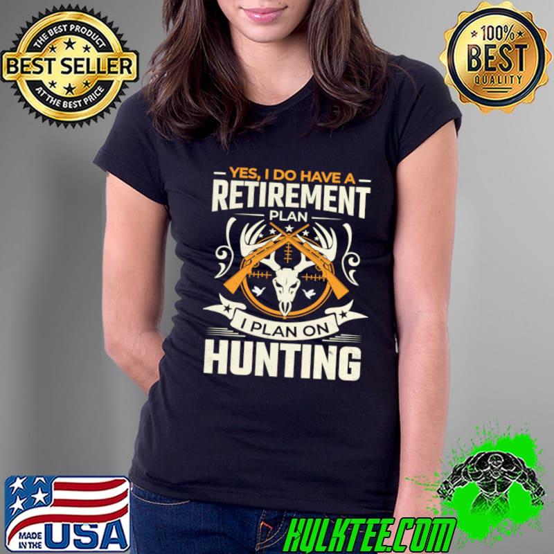 Yes I do have a retirement plan I plan on hunting T-Shirt