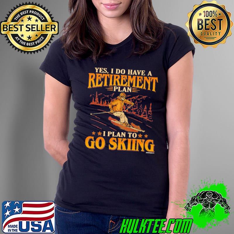 Yes I Do Have A Retirement Plan I Plan To Go Skiing shirt