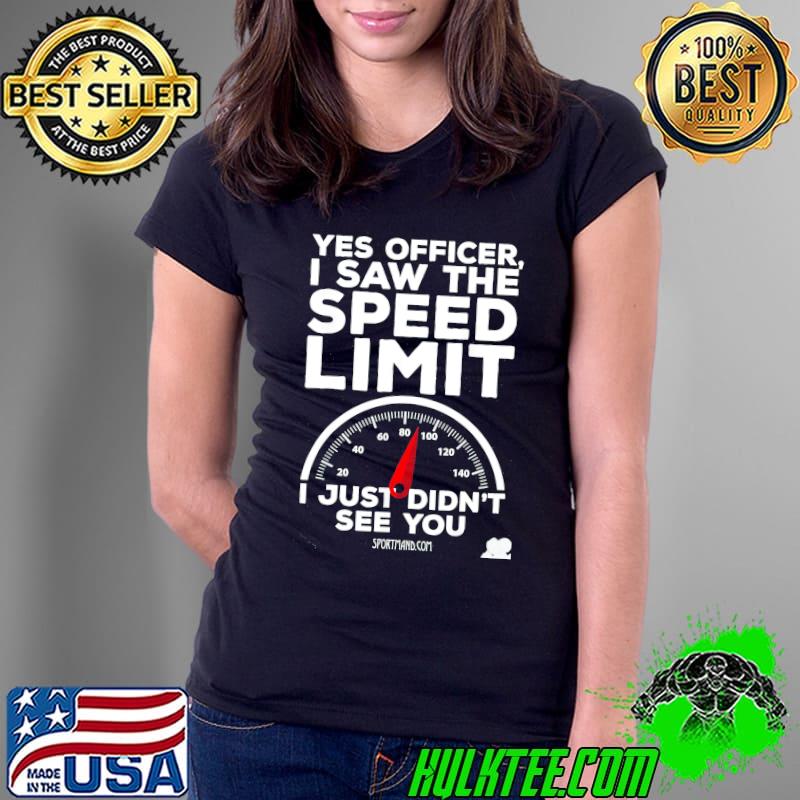 Yes saw the speed limit just didn't see you shirt