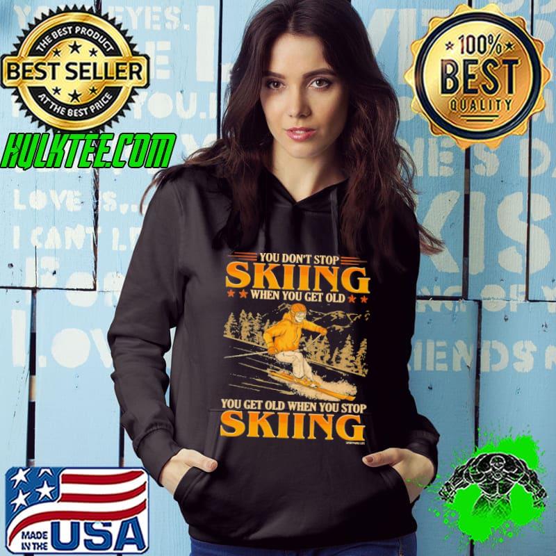 You Don't Stop Skiing When You Get Old You Get Old When You Stop Skiing s Hoodie You Don't Stop Skiing When You Get Old You Get Old When You Stop Skiing s Hoodie