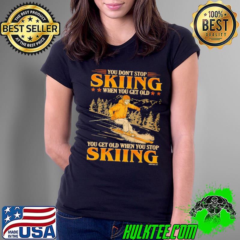 You Don't Stop Skiing When You Get Old You Get Old When You Stop Skiing shirt You Don't Stop Skiing When You Get Old You Get Old When You Stop Skiing shirt