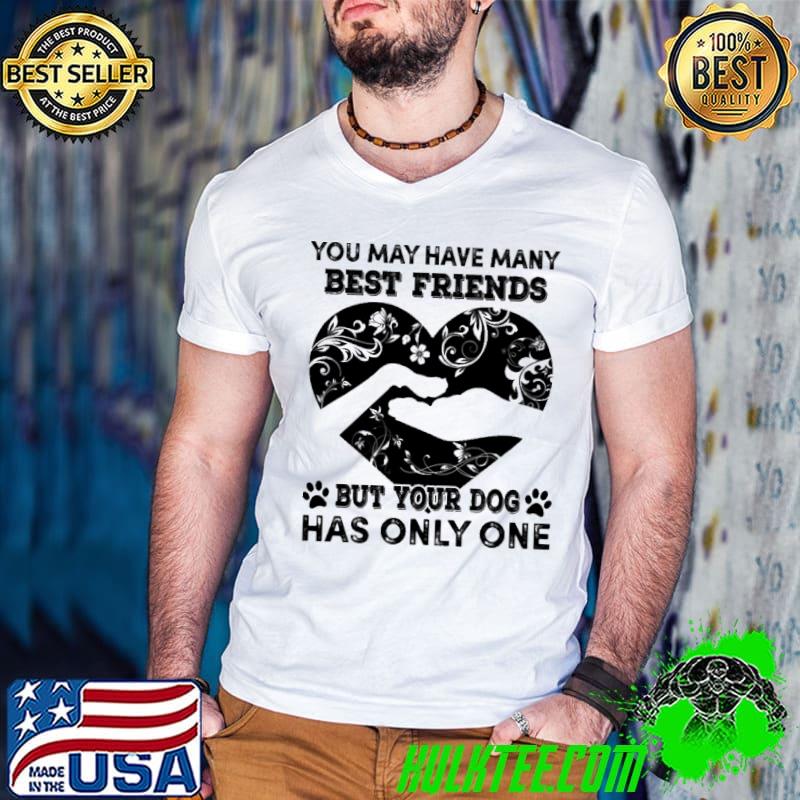 You may have many best friends but your Dog has only one shirt