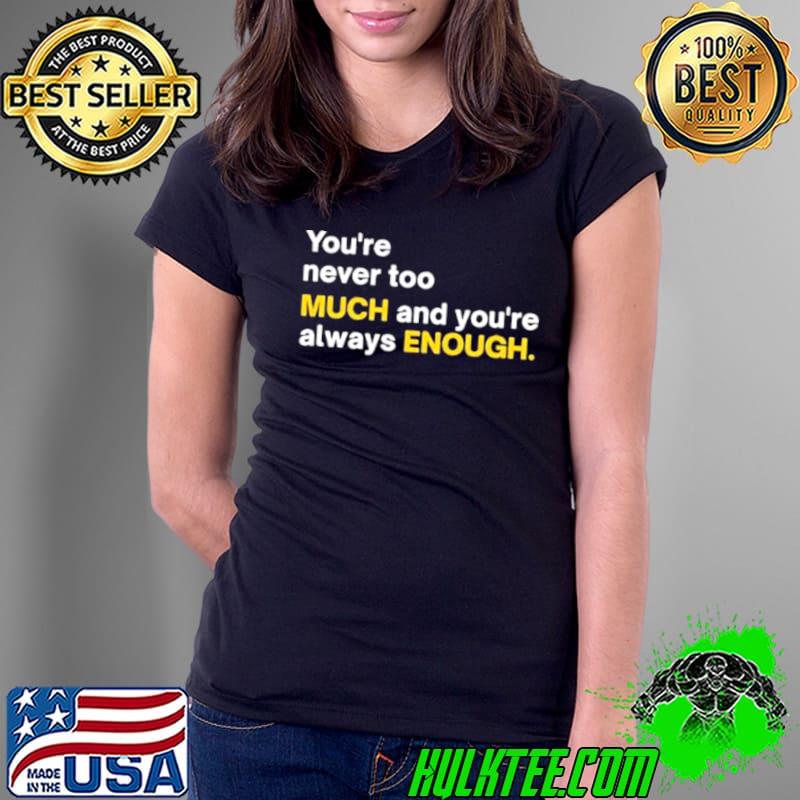 You’re Never Too Much And You’re Always Enough Shirt