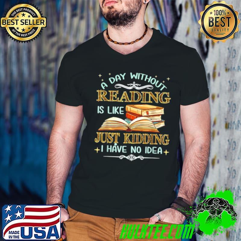 A Day Without Reading Is Like I Have No Idea shirt A Day Without Reading Is Like I Have No Idea shirt