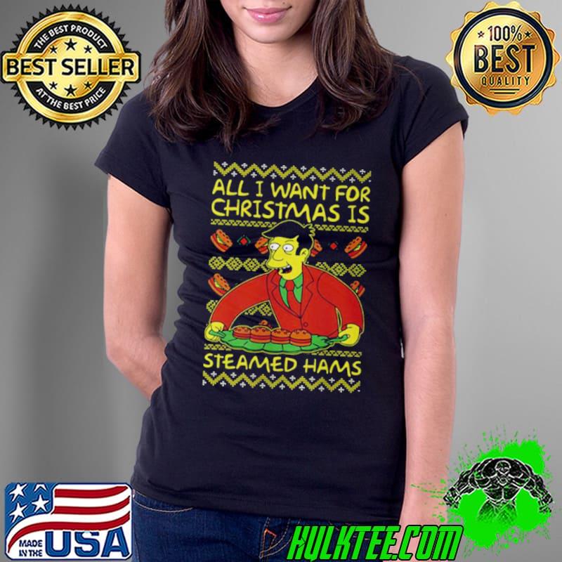 All I Want For Christmas Is Steamed Hams Principal Skinner Xmas s Ladies Tee All I Want For Christmas Is Steamed Hams Principal Skinner Xmas s Ladies Tee