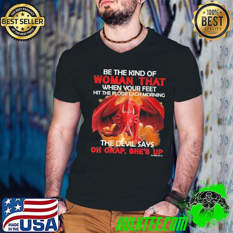 Be The Kind Of Woman That When Your Feet Floor Each Morning The Devil Dragon shirt