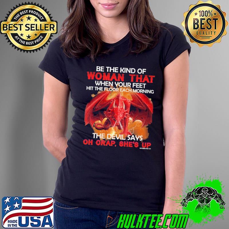 Be The Kind Of Woman That When Your Feet Floor Each Morning The Devil Dragon s Ladies Tee Be The Kind Of Woman That When Your Feet Floor Each Morning The Devil Dragon s Ladies Tee