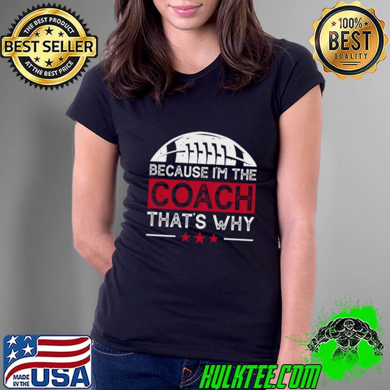 Because I am the coach that's why stars football T-Shirt Ladies Tee Because I am the coach that's why stars football T-Shirt Ladies Tee