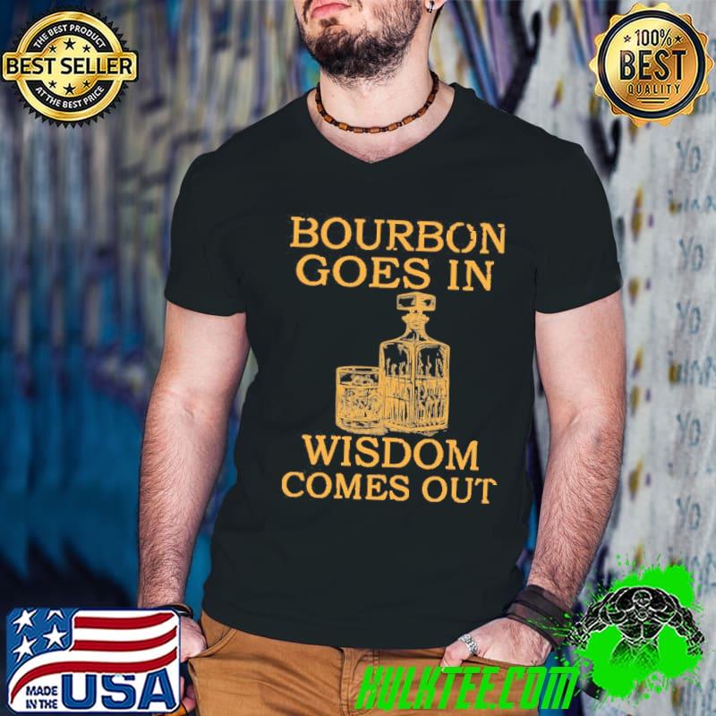 Bourbon Goes In Wisdom Comes Out shirt