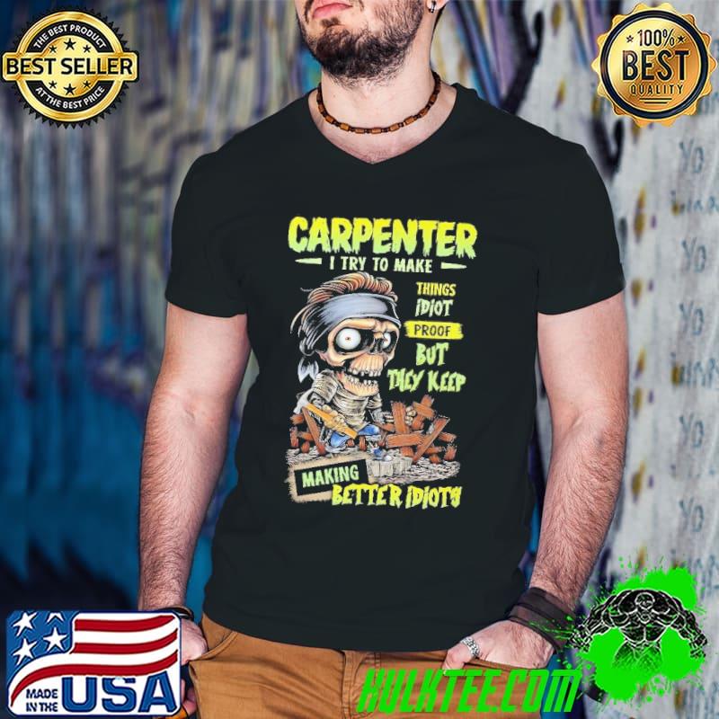 Carpenter I try to make Things Idiot Proof better idioty skull shirt