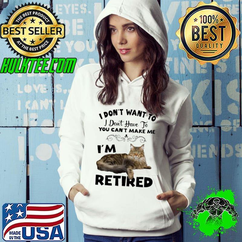 Cat I Don't Want To I Don't Have To You Can't Make Me I'm Retired shirt
