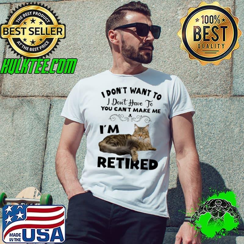 Cat I Don't Want To I Don't Have To You Can't Make Me I'm Retired s Unisex Cat I Don't Want To I Don't Have To You Can't Make Me I'm Retired s Unisex