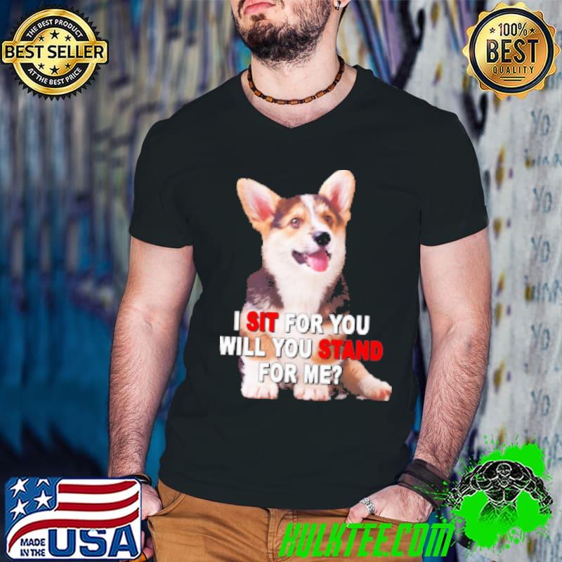 Corgi I Sit For You Will You Stand For Me Shirt