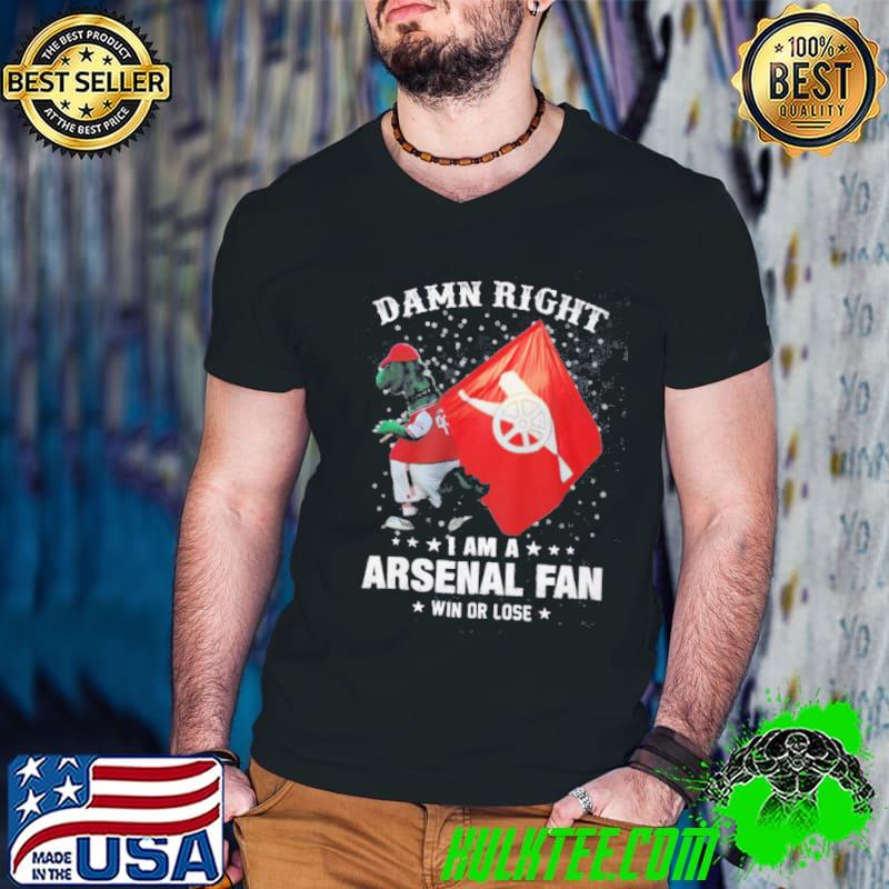 Damn Right I Am A Arsenal Fans Shirt