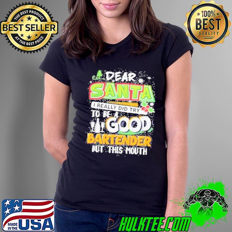 Dear santa I really did try to be a good bartender but this mouth christmas shirt