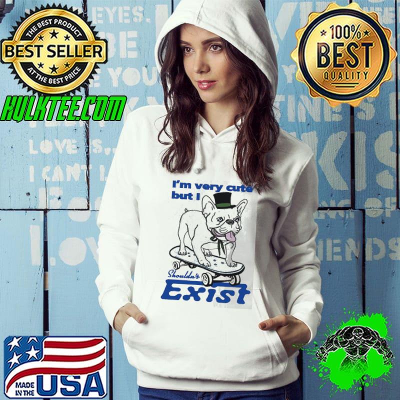 Dog I’m very cute but I shouldn’t exist shirt