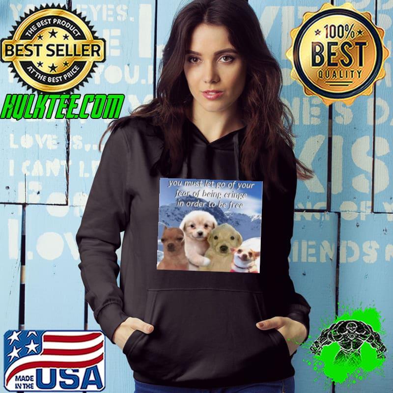 Dog you must let go of your fear of being cringe in order to be free s Hoodie Dog you must let go of your fear of being cringe in order to be free s Hoodie