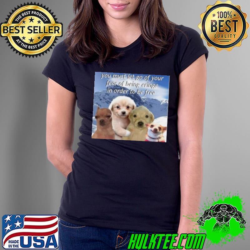 Dog you must let go of your fear of being cringe in order to be free s Ladies Tee Dog you must let go of your fear of being cringe in order to be free s Ladies Tee