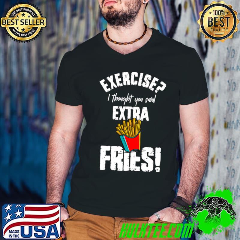 Exercise I Thought You Said Extra Fries T-Shirt