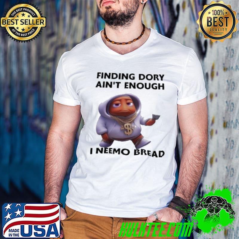 Finding Dory Ain’t Enough I Neemo Bread Shirt