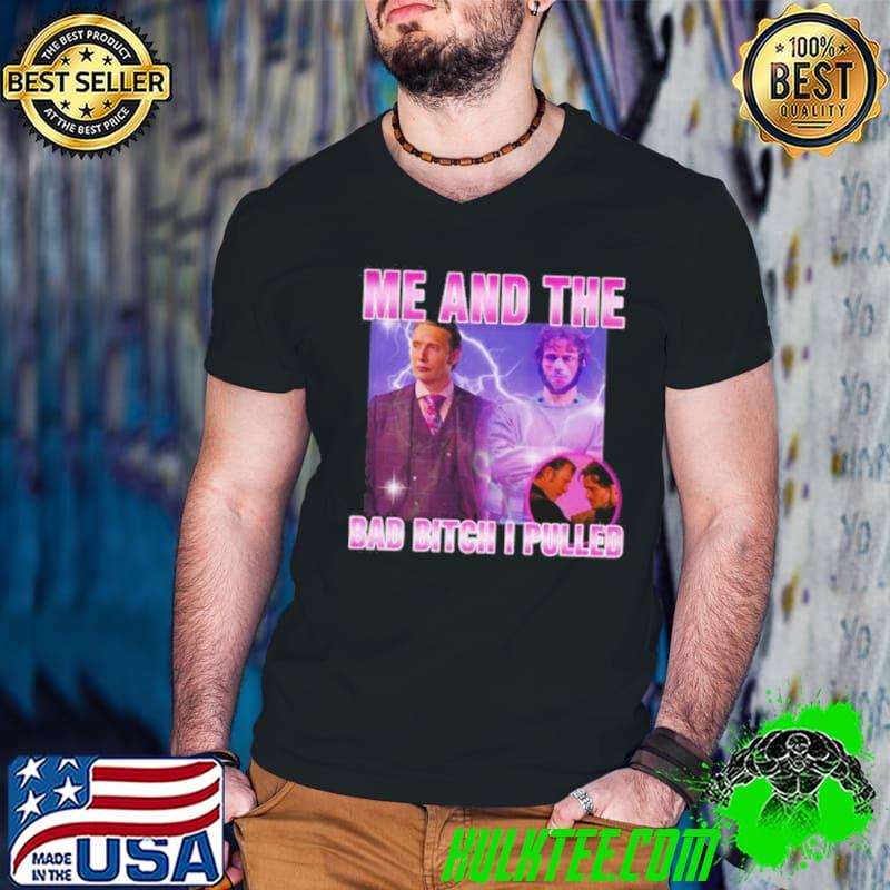 Hannibal Lecter And Mads Mikkelsen Me And The Bad Bitch I Pulled shirt