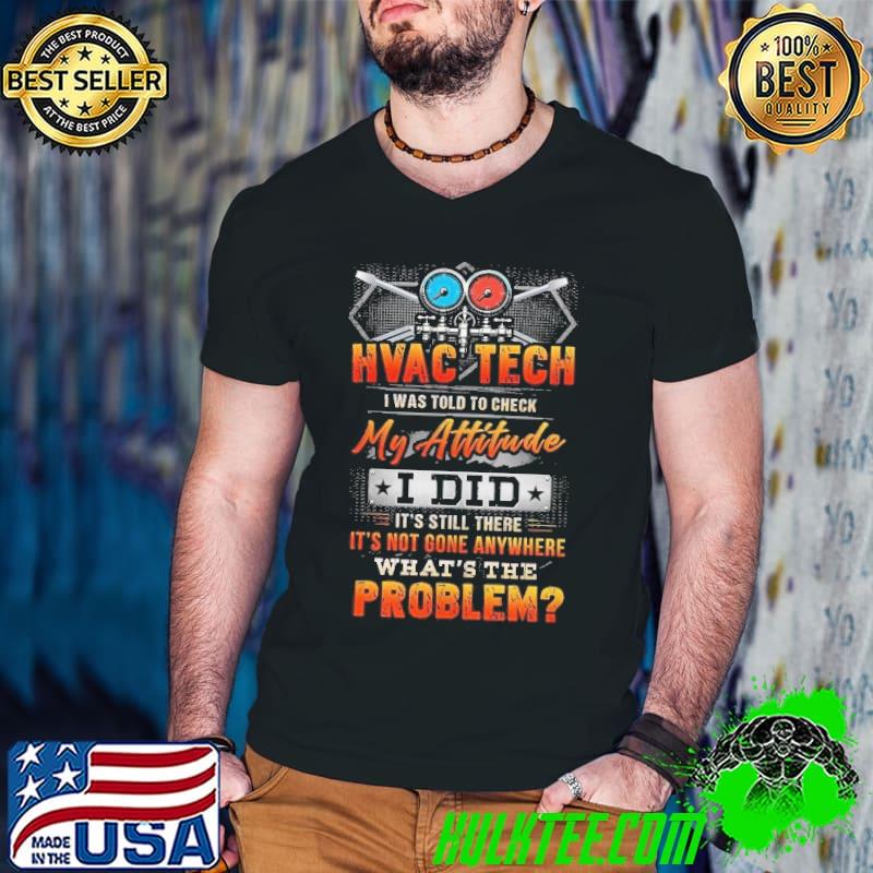 HVAC Tech I was told to check my Attitude not gone anywhere what's the problem shirt