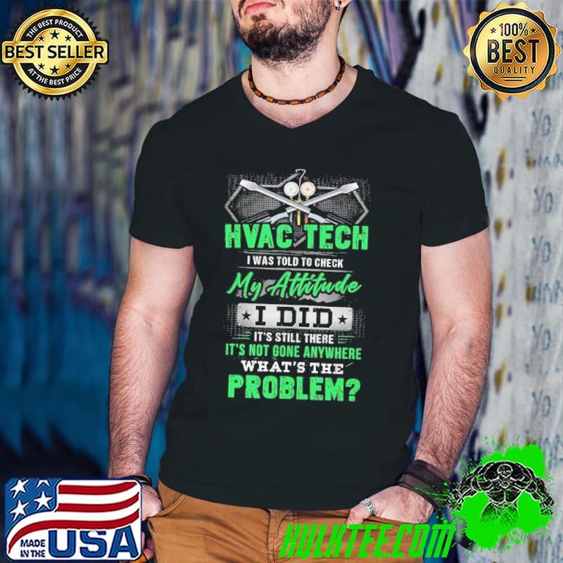 HVAC Tech I was told to check my Attitude Still there what's the problem shirt